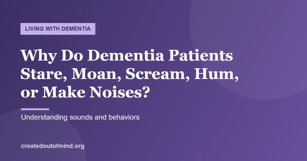 Why Do Dementia Patients Stare, Moan, Scream, Hum, or Make Noises?